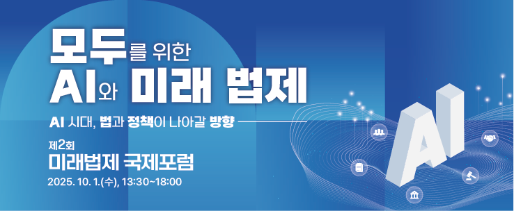 모두를 위한 AI와 미래 법제 AI 시대, 법과 정책이 나아갈 방향 제2회 미래법제 국제포럼 2025.10.1.(수), 13:30~18:00