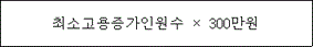@@LATEX@@\mathrm{최소고용증가인원수} \times 300만원@@/LATEX@@