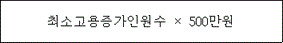 @@LATEX@@\mathrm{최소고용증가인원수} \times 500만원@@/LATEX@@