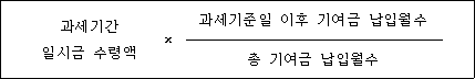 @@LATEX@@과세기간일시금수령액 \times \frac{과세기준일이후기여금납입월수}{총기여금납입월수}@@/LATEX@@