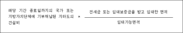 @@LATEX@@해당기간종료일까지의국가또는지방자치단체에기부채납된지하도의건설비 \times \frac{전세금또는임대보증금을받고임대한면적}{\mathrm{임대가능면적}}@@/LATEX@@