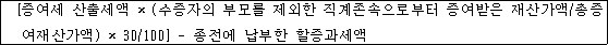 @@LATEX@@\left[증여세산출세액 \times \left(수증자의부모를제외한직계존속으로부터증여받은재산가액/ \mathrm{총증여재산가액}\right) \times 30/ 100\right]- 종전에납부한할증과세액@@/LATEX@@