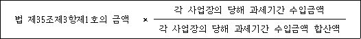 @@LATEX@@법제35조제3항제1호의금액 \times \frac{각사업장의당해과세기간수입금액}{각사업장의당해과세기간수입금액합산액}@@/LATEX@@